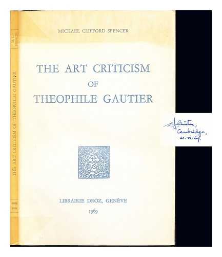 SPENCER, MICHAEL CLIFFORD. GAUTIER, THOPHILE (1811-1872) - The art criticism of Theophile Gautier / Michael Clifford Spencer