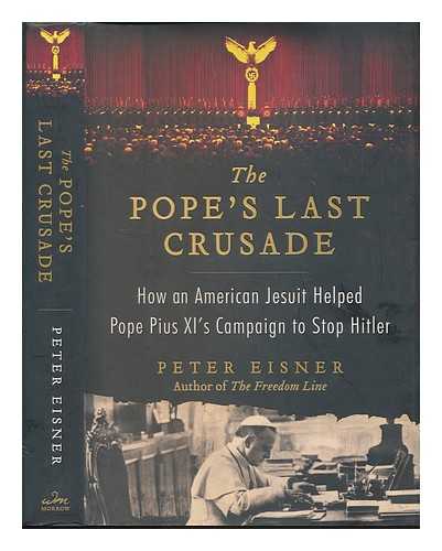EISNER, PETER - The Pope's last crusade: how an American Jesuit helped Pope Pius XI's campaign to stop Hitler / Peter Eisner
