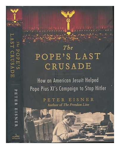 EISNER, PETER - The Pope's last crusade: how an American Jesuit helped Pope Pius XI's campaign to stop Hitler / Peter Eisner