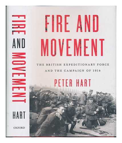 HART, PETER (1955-) - Fire and movement : the British Expeditionary Force and the campaign of 1914 / Peter Hart