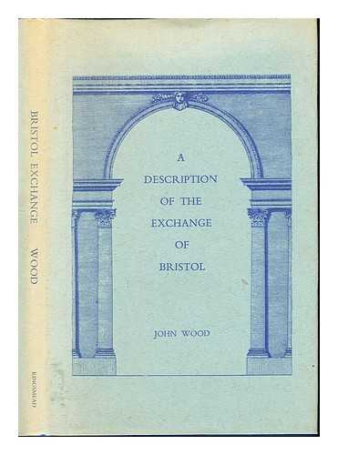 WOOD, JOHN, (1704-1754) - A description of the Exchange of Bristol : Wherein the Ceremony of Laying the First Stone of that structure; Together with That of Opening the Building for publick use, Is particularly Recited. By John Wood, Architect