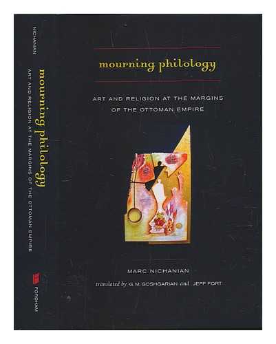 NICHANIAN, MARC (1946-) - Mourning philology: art and religion at the margins of the Ottoman Empire / Marc Nichanian; translated by G. M. Goshgarian and Jeff Fort