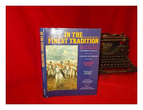 WOOD, STEPHEN. JAMESON, M.S. ARTHUR, NORMAN - In the finest tradition : the Royal Scots Dragoon Guards (Carabiniers and Greys); its history and treasures / Stephen Wood; foreword : Lieutenant-Colonel M.S. Jameson; preface : Lieutenant-General Sir Norman Arthur