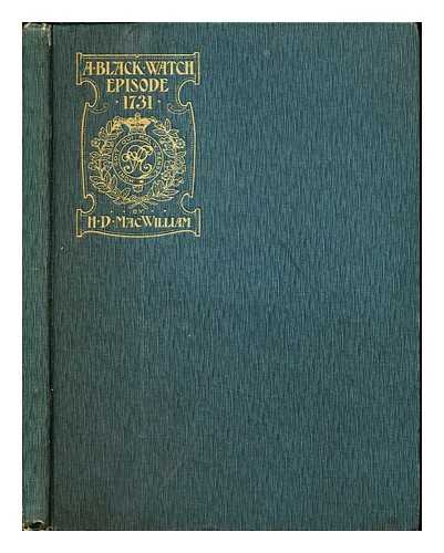 MACWILLIAM, HUGH DUFF (1859-1936) - A Black Watch episode of the year 1731 / compiled from contemporary records with introduction and notes by H.D. MacWilliam