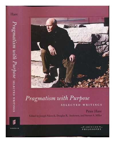 HARE, PETER H. [AUTHOR]. PALENCIK, JOSEPH [EDITOR]. ANDERSON, DOUGLAS R. [EDITOR]. MILLER, STEVEN A. [EDITOR] - Pragmatism with purpose : selected writings / Peter Hare ; edited by Joseph Palencik, Douglas R. Anderson, and Steven A. Miller