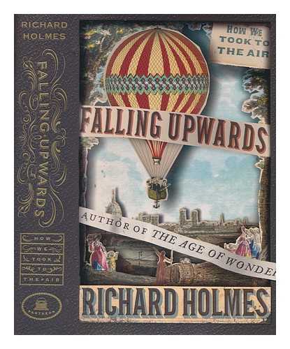 HOLMES, RICHARD (1945-) - Falling upwards: how we took to the air / Richard Holmes