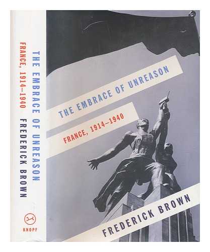 BROWN, FREDERICK (1934-) - The embrace of unreason: France, 1914-1940 / Frederick Brown