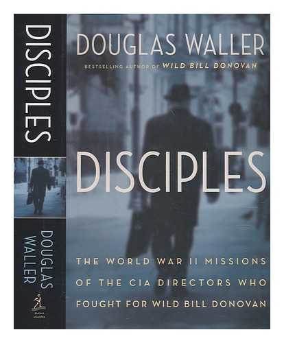 WALLER, DOUGLAS C - Disciples: the World War II spy story of the four OSS men who later led the CIA: Allen Dulles, Richard Helms, William Colby, William Casey / Douglas Waller