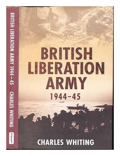 WHITING, CHARLES - The British Liberation Army : (1944 - 1945)