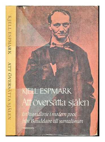 ESPMARK, KJELL - Att verstta sjlen : en huvudlinje i modern poesi - frn Baudelaire till surrealismen