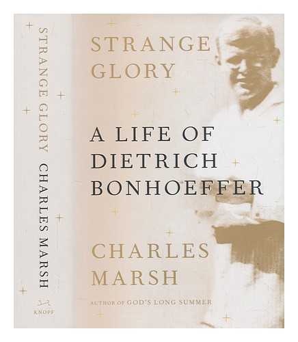 MARSH, CHARLES (1958-) - Strange glory: a life of Dietrich Bonhoeffer / Charles Marsh.