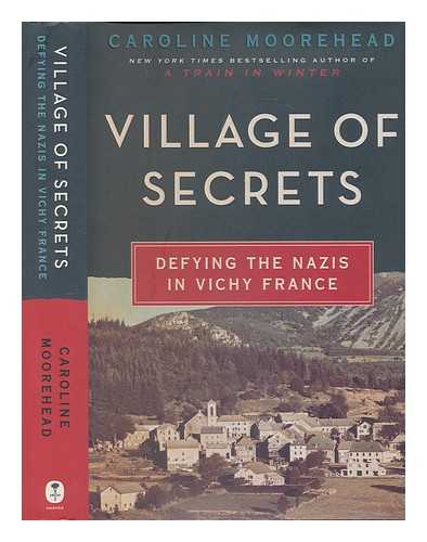MOOREHEAD, CAROLINE - Village of secrets: defying the Nazis in Vichy France / Caroline Moorehead