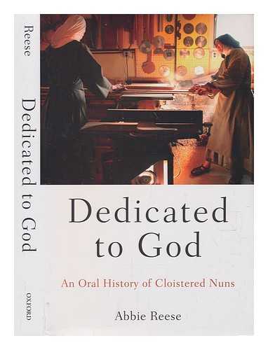 REESE, ABBIE - Dedicated to God: an oral history of cloistered nuns / Abbie Reese