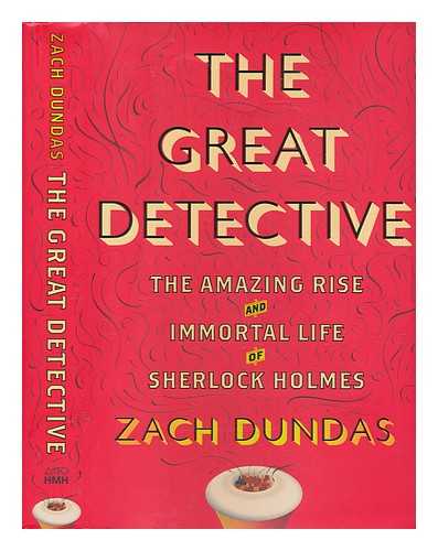 DUNDAS, ZACH - The great detective: the amazing rise and immortal life of Sherlock Holmes / Zach Dundas