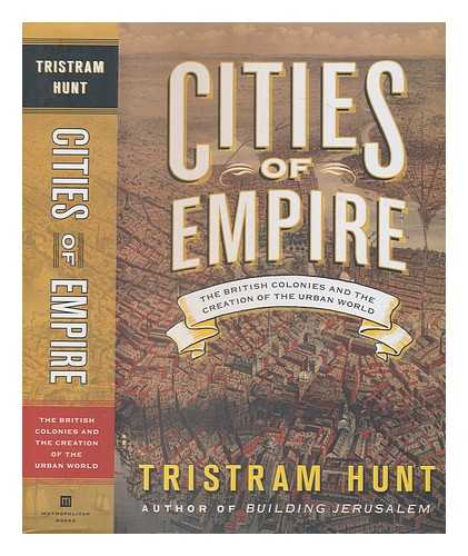 Hunt, Tristram (1974-) - Cities of empire: the British colonies and the creation of the urban world / Tristram Hunt