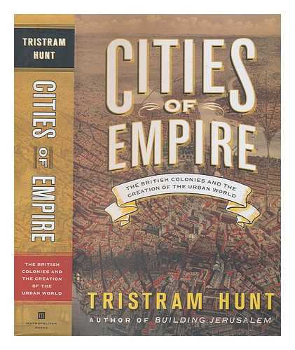 HUNT, TRISTRAM (1974-) - Cities of empire: the British colonies and the creation of the urban world / Tristram Hunt