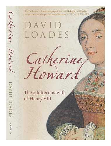 LOADES, D. M. - Catherine Howard: the adulterous wife of Henry VIII / David Loades