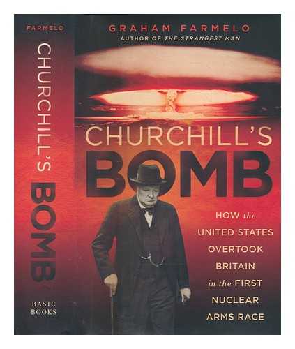 FARMELO, GRAHAM - Churchill's bomb: how the United States overtook Britain in the first nuclear arms race / Graham Farmelo