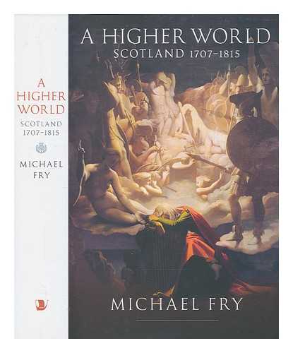 FRY, MICHAEL (1947-) - A higher world: Scotland 1707-1815 / Michael Fry