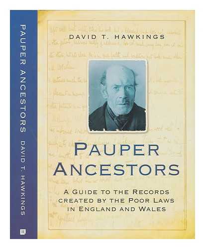 HAWKINGS, DAVID T - Pauper ancestors: a guide to the records created by the poor laws in England and Wales / David T. Hawkings