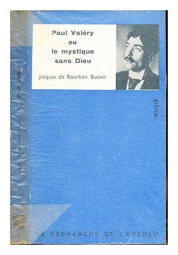 BOURBON-BUSSET, JACQUES DE (1912-) - Paul Valry : ou, Le mystique sans Dieu / par Jacques de Bourbon Busset