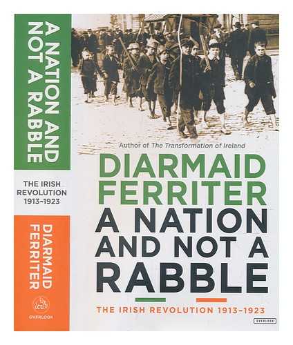 FERRITER, DIARMAID (1972-) - A nation and not a rabble: the Irish revolution, 1913-1923 / Diarmaid Ferriter