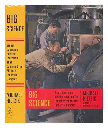 HILTZIK, MICHAEL A - Big science: Ernest Lawrence and the invention that launched the military-industrial complex / Michael Hiltzik