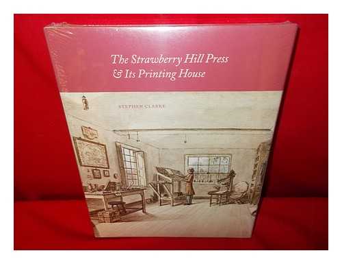 CLARKE, STEPHEN (1949-) - The Strawberry Hill Press and its printing house: an account and an iconography / Stephen Clarke