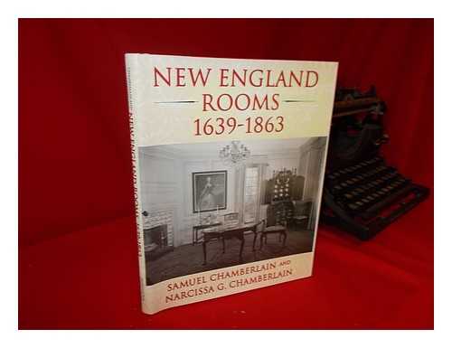 CHAMBERLAIN, SAMUEL (1895-1975); CHAMBERLAIN, NARCISSA G - New England rooms 1639-1863 / Samuel Chamberlain and Narcissa G. Chamberlain