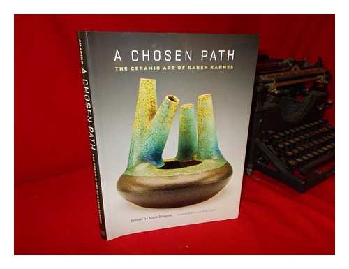 KARNES, KAREN (1925-) - A chosen path: the ceramic art of Karen Karnes / edited by Mark Shapiro; foreword by Garth Clark