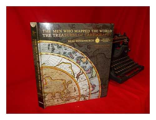 RIFFENBURGH, BEAU (1955-) - The men who mapped the world: the treasures of cartography / Beau Riffenburgh