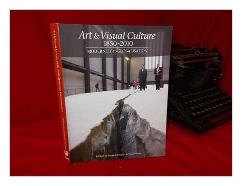 WOOD, PAUL; EDWARDS,STEVE (EDS) - Art & visual culture, 1850-2010: modernity to globalisation / edited by Steve Edwards and Paul Wood