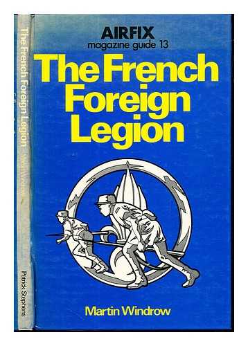 WINDROW, MARTIN - The French Foreign Legion / Martin Windrow