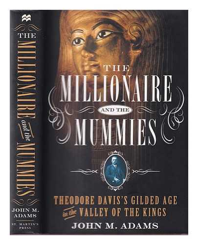 ADAMS, JOHN M. (1950-) - The millionaire and the mummies: Theodore Davis's Gilded Age in the Valley of the Kings / John M. Adams