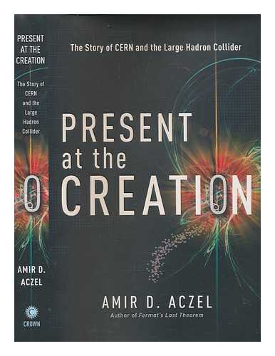 Aczel, Amir D - Present at the creation : the story of CERN and the large hadron collider / Amir Aczel
