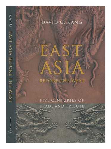 KANG, DAVID C. (DAVID CHAN-OONG) (1965-) - East Asia before the West: five centuries of trade and tribute / David C. Kang