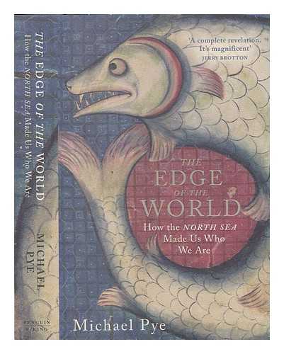 PYE, MICHAEL (1946-) - The edge of the world: how the North Sea made us who we are / Michael Pye