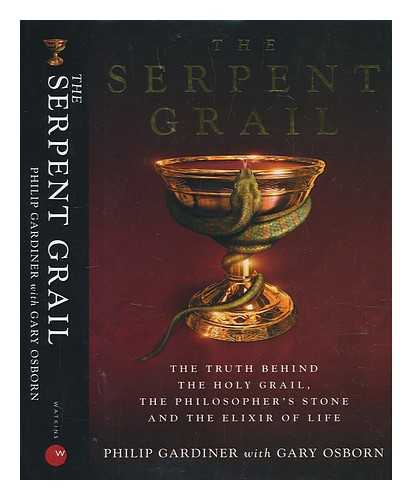 GARDINER, PHILIP; OSBORN, GARY (1957-) - The serpent grail: the truth behind the Holy Grail, the philosopher's stone and the elixir of life / Philip Gardiner with Gary Osborn