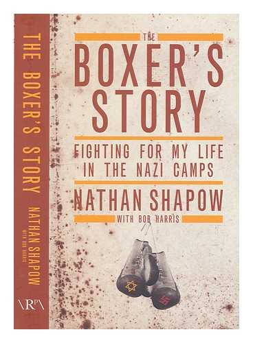 SHAPOW, NATHAN (1921-); HARRIS, BOB (1944-) - The boxer's story: fighting for my life in the Nazi camps / Nathan Shapow with Bob Harris