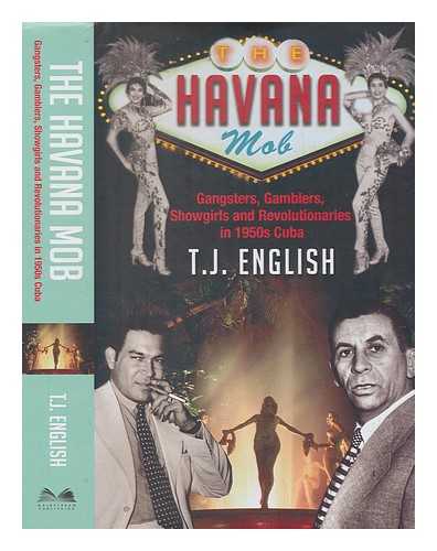 ENGLISH, T. J. (1957-) - The Havana mob: gangsters, gamblers, showgirls and revolutionaries in 1950s Cuba / T.J. English