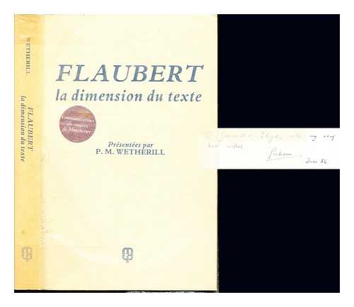 WETHERILL, PETER MICHAEL. WETHERILL, PETER MICHAEL [EDITOR]. DLGATION CULTURELLE FRANAISE (MANCHESTER). UNIVERSITY OF MANCHESTER. DEPARTMENT OF FRENCH - Flaubert : la dimension du texte ; communications du congrs international du centenaire organis en mai 1980 par la Dlgation Culturelle Franaise et la Section d'tudes Franaises de l'Universit de Manchester / prsentes par P.M. Wetherill