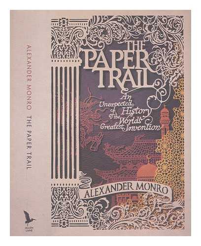 MONRO, ALEXANDER - The paper trail: an unexpected history of the world's greatest invention / Alexander Monro