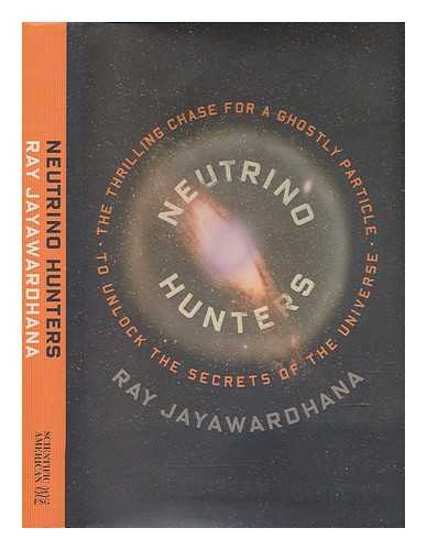 JAYAWARDHANA, RAY - Neutrino hunters: the thrilling chase for a ghostly particle to unlock the secrets of the universe / Ray Jayawardhana