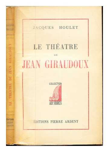 HOULET, JACQUES. GIRAUDOUX, JEAN (1882-1944) - Le thtre de Jean Giraudoux / Jacques Houlet
