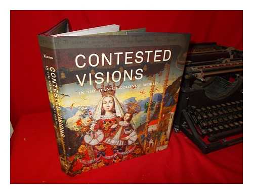 KATZEW, ILONA - Contested visions in the Spanish colonial world / Ilona Katzew, [curator]; with an introduction by William B. Taylor and essays by Luisa Elena Alcal ... [et al.]