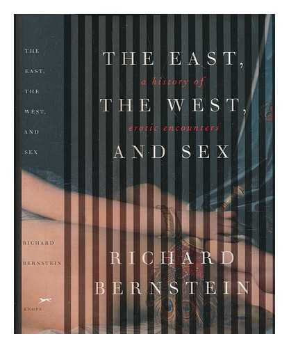 BERNSTEIN, RICHARD (1944-) - The East, the West, and sex: a history of erotic encounters / Richard Bernstein