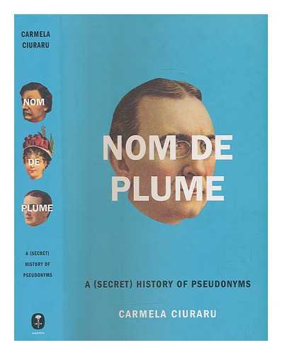 CIURARU, CARMELA - Nom de plume: a (secret) history of pseudonyms / Carmela Ciuraru