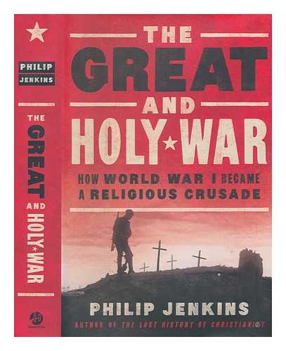 JENKINS, PHILIP (1952-) - The great and holy war: how World War I became a religious crusade / Philip Jenkins