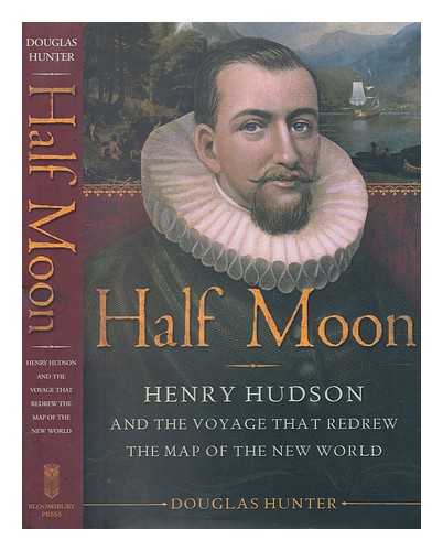 HUNTER, DOUG (1959-) - Half moon: Henry Hudson and the voyage that redrew the map of the New World / Douglas Hunter