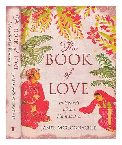 MCCONNACHIE, JAMES - The book of love: in search of the Kamasutra / James McConnachie